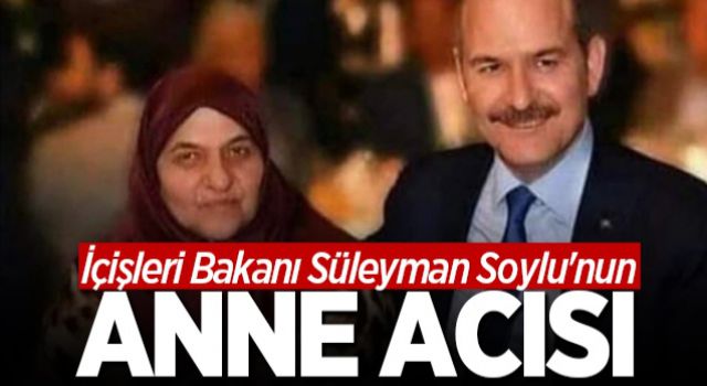 İçişleri Bakanı Süleyman Soylu'nun anne acısı