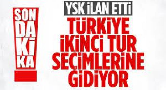YSK ilan etti. Türkiye ikinci tur seçime gidiyor!