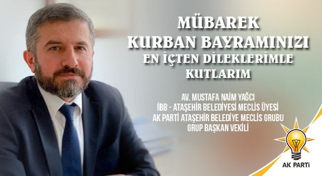 AK Parti İBB ve Ataşehir Belediye Meclis Üyesi Av. M. Naim Yağcı'nın Kurban Bayramı Mesajı