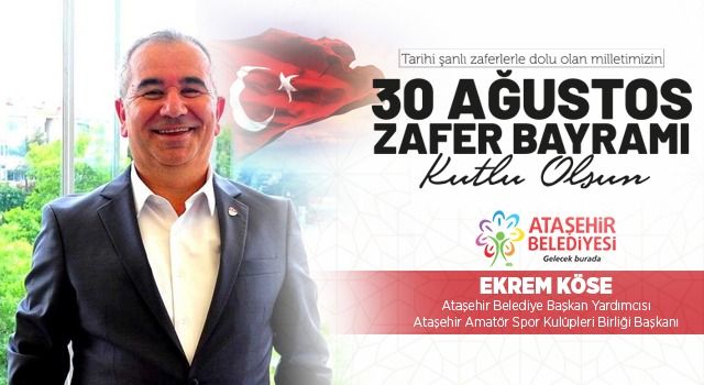 Ataşehir Belediye Başkan Yardımcısı Ekrem Köse, 30 Ağustos Zafer Bayramı mesajı