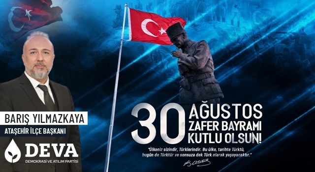 DEVA Partisi Ataşehir İlçe Başkanı Barış Yılmazkaya; "30 Ağustos zaferi dünya üzerindeki tüm mazlum milletler için de büyük bir umut ışığı olmuştur"