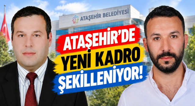 ATAŞEHİR BELEDİYESİ’NDE YENİ KADRO ŞEKİLLENİYOR