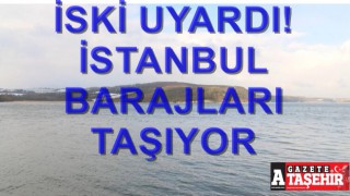 İSKİ'den önemli uyarı! İstanbul barajları taşıyor