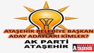 Kimler AK Parti Ataşehir Belediye Başkan Aday Adayı Oldu? İşte tam liste..
