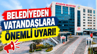 ATAŞEHİR BELEDİYESİ’NDEN VATANDAŞLARA ÖNEMLİ UYARI!