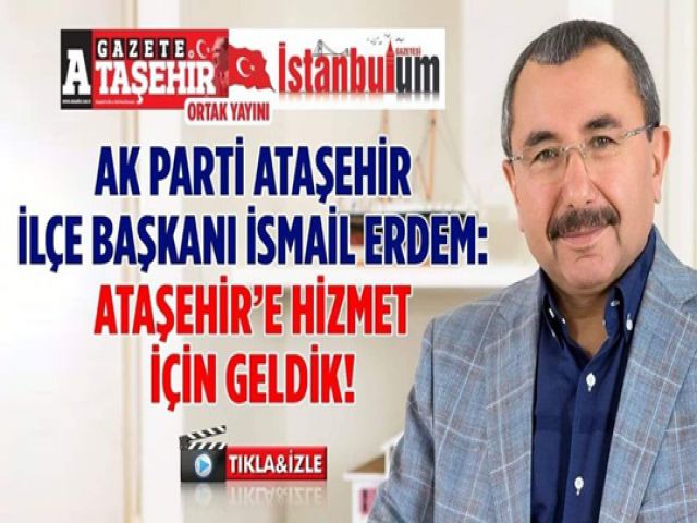 AK Parti Ataşehir İlçe Başkanı İsmail Erdem; Ataşehir’e Hizmet İçin Geldik